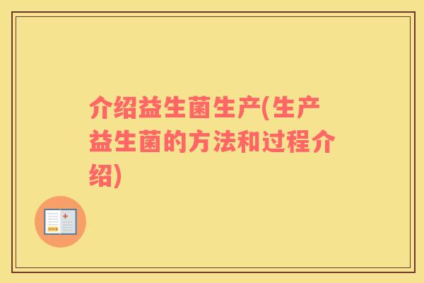 介绍益生菌生产(生产益生菌的方法和过程介绍)