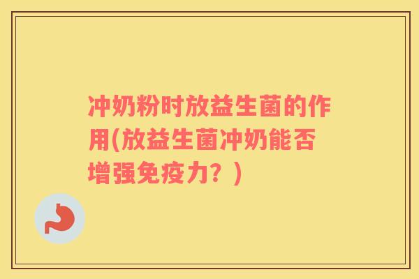 冲奶粉时放益生菌的作用(放益生菌冲奶能否增强免疫力？)