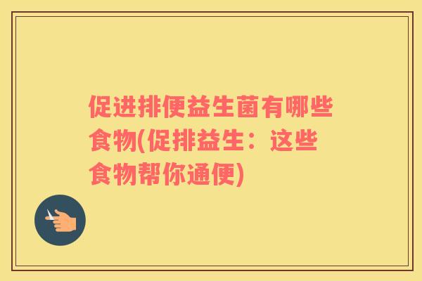 促进排便益生菌有哪些食物(促排益生：这些食物帮你通便)