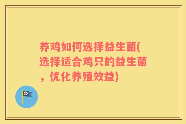 养鸡如何选择益生菌(选择适合鸡只的益生菌，优化养殖效益)