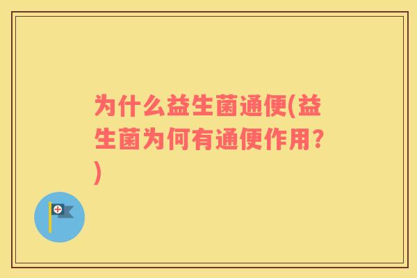 为什么益生菌通便(益生菌为何有通便作用？)