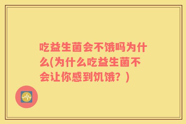 吃益生菌会不饿吗为什么(为什么吃益生菌不会让你感到饥饿？)