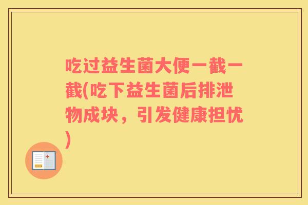 吃过益生菌大便一截一截(吃下益生菌后排泄物成块，引发健康担忧)