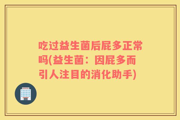 吃过益生菌后屁多正常吗(益生菌：因屁多而引人注目的消化助手)