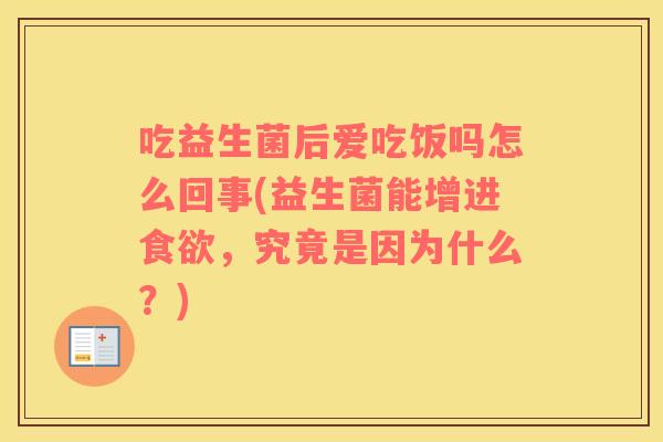 吃益生菌后爱吃饭吗怎么回事(益生菌能增进食欲，究竟是因为什么？)