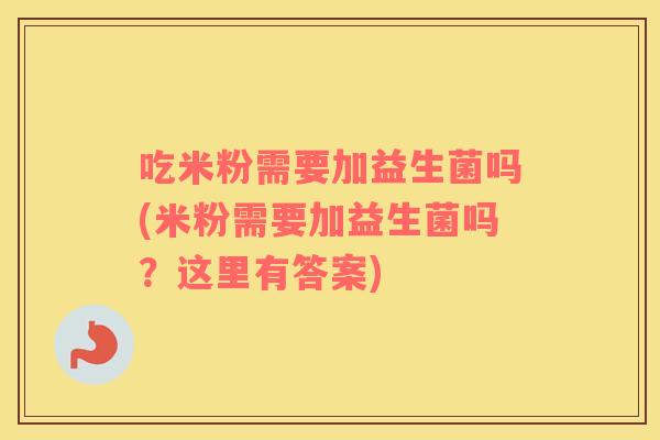 吃米粉需要加益生菌吗(米粉需要加益生菌吗？这里有答案)