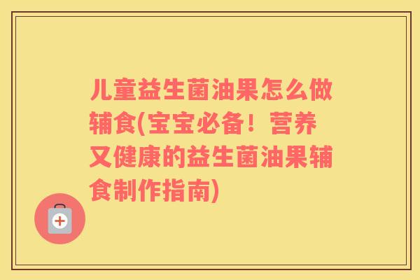 儿童益生菌油果怎么做辅食(宝宝必备!营养又健康的益生菌油果辅食制作指南) 儿童益生菌油果怎么做辅食(宝宝必备!营养又健康的益生菌油果辅食制作指南)