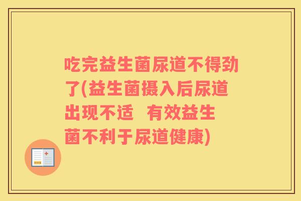 吃完益生菌尿道不得劲了(益生菌摄入后尿道出现不适  有效益生菌不利于尿道健康)