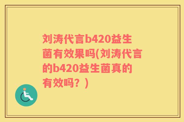 刘涛代言b420益生菌有效果吗(刘涛代言的b420益生菌真的有效吗？)