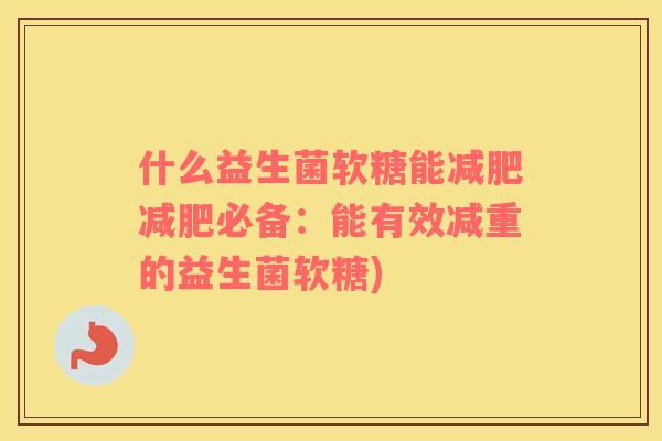 什么益生菌软糖能减肥减肥必备：能有效减重的益生菌软糖)