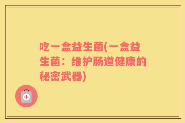 吃一盒益生菌(一盒益生菌：维护肠道健康的秘密武器)