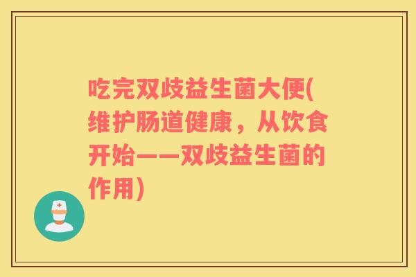 吃完双歧益生菌大便(维护肠道健康，从饮食开始——双歧益生菌的作用)