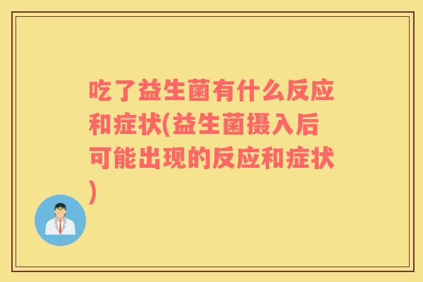 吃了益生菌有什么反应和症状(益生菌摄入后可能出现的反应和症状)