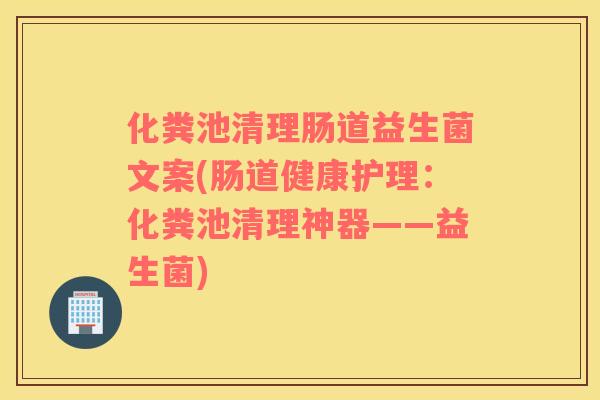 化粪池清理肠道益生菌文案(肠道健康护理：化粪池清理神器——益生菌)