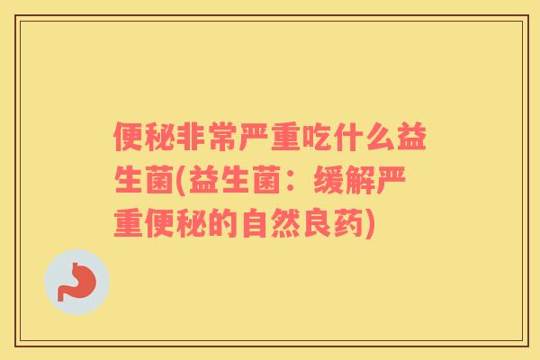 便秘非常严重吃什么益生菌(益生菌：缓解严重便秘的自然良药)