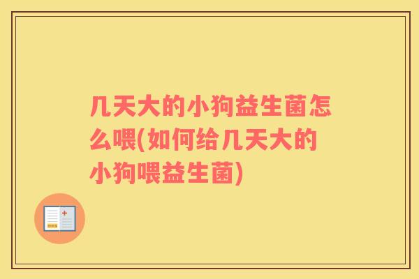 几天大的小狗益生菌怎么喂(如何给几天大的小狗喂益生菌)