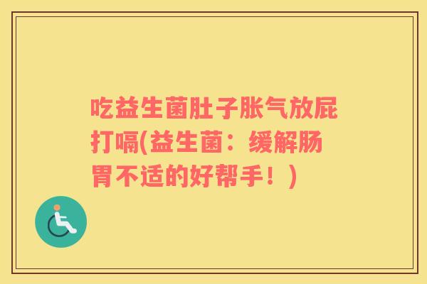 吃益生菌肚子胀气放屁打嗝(益生菌：缓解肠胃不适的好帮手！)