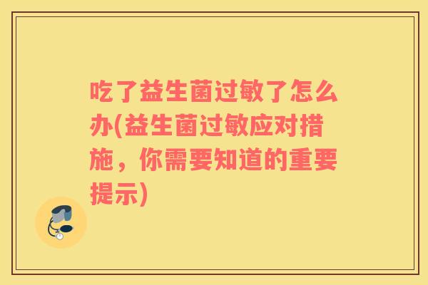 吃了益生菌过敏了怎么办(益生菌过敏应对措施，你需要知道的重要提示)