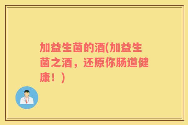 加益生菌的酒(加益生菌之酒，还原你肠道健康！)