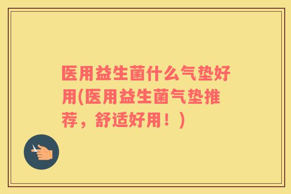 医用益生菌什么气垫好用(医用益生菌气垫推荐，舒适好用！)