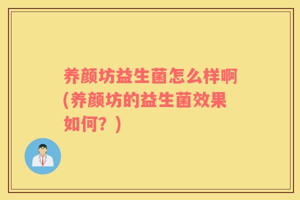 养颜坊益生菌怎么样啊(养颜坊的益生菌效果如何？)