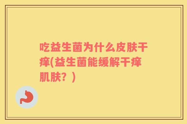 吃益生菌为什么皮肤干痒(益生菌能缓解干痒肌肤？)