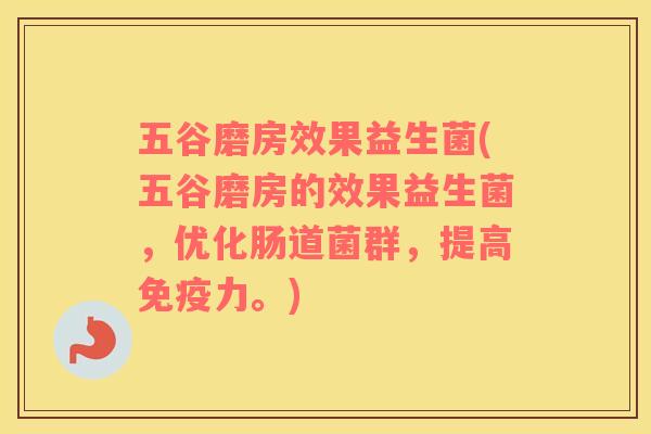 五谷磨房效果益生菌(五谷磨房的效果益生菌，优化肠道菌群，提高免疫力。)