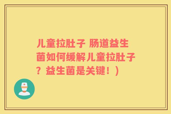 儿童拉肚子 肠道益生菌如何缓解儿童拉肚子？益生菌是关键！)