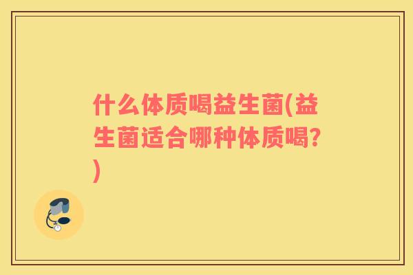 什么体质喝益生菌(益生菌适合哪种体质喝？)