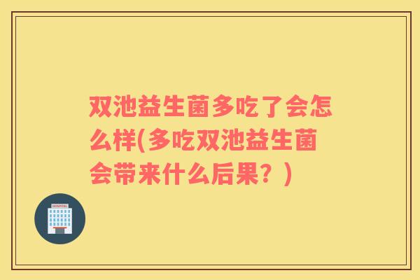 双池益生菌多吃了会怎么样(多吃双池益生菌会带来什么后果？)