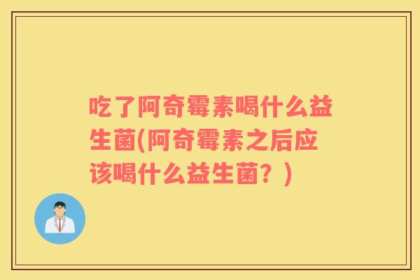 吃了阿奇霉素喝什么益生菌(阿奇霉素之后应该喝什么益生菌？)