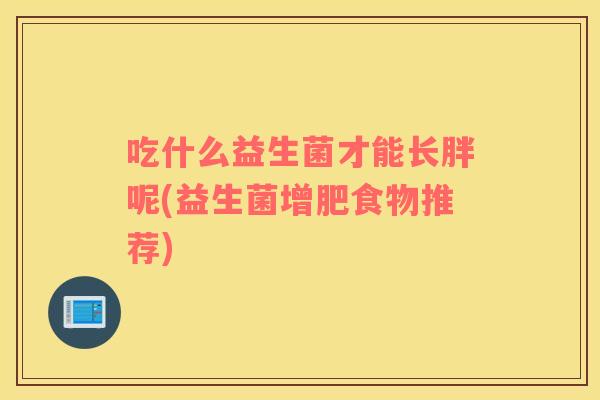 吃什么益生菌才能长胖呢(益生菌增肥食物推荐)