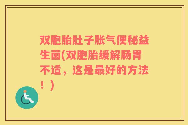 双胞胎肚子胀气便秘益生菌(双胞胎缓解肠胃不适，这是最好的方法！)