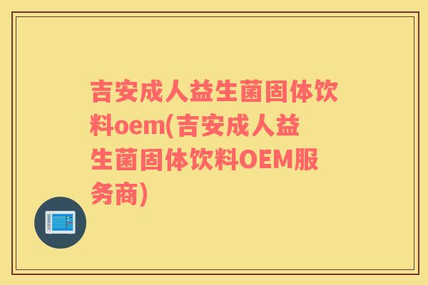 吉安成人益生菌固体饮料oem(吉安成人益生菌固体饮料OEM服务商)