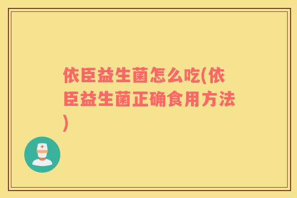 依臣益生菌怎么吃(依臣益生菌正确食用方法)
