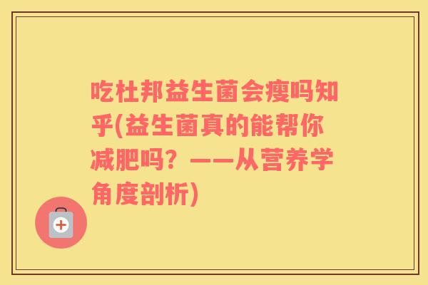 吃杜邦益生菌会瘦吗知乎(益生菌真的能帮你减肥吗？——从营养学角度剖析)