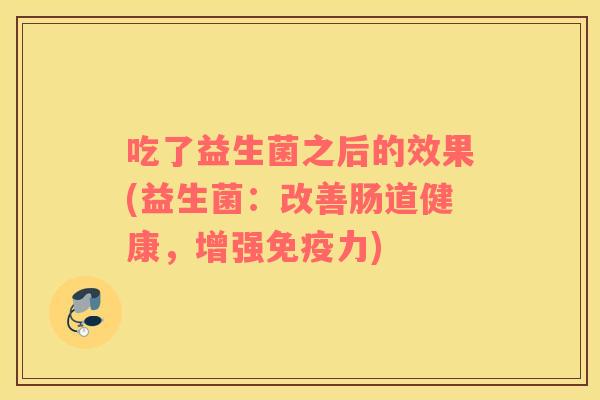 吃了益生菌之后的效果(益生菌：改善肠道健康，增强免疫力)