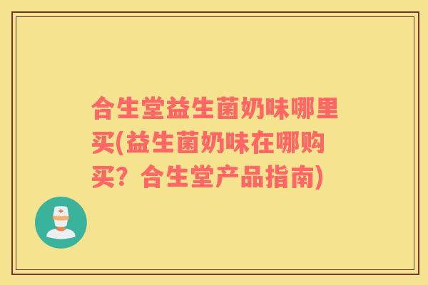合生堂益生菌奶味哪里买(益生菌奶味在哪购买？合生堂产品指南)