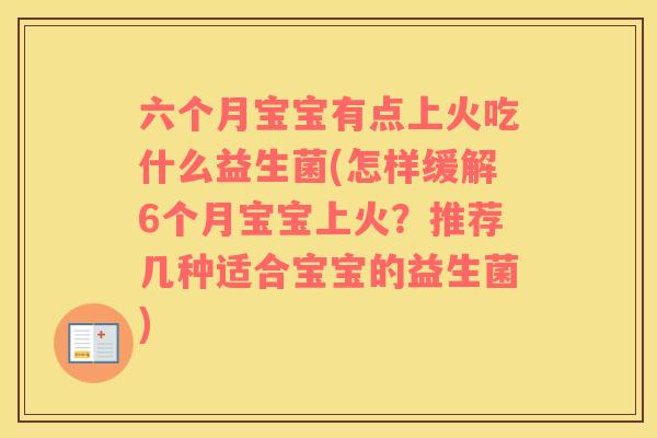 六个月宝宝有点上火吃什么益生菌(怎样缓解6个月宝宝上火？推荐几种适合宝宝的益生菌)