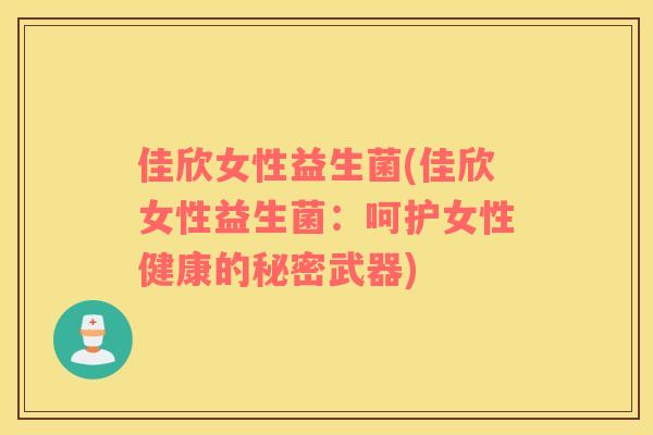 佳欣女性益生菌(佳欣女性益生菌：呵护女性健康的秘密武器)