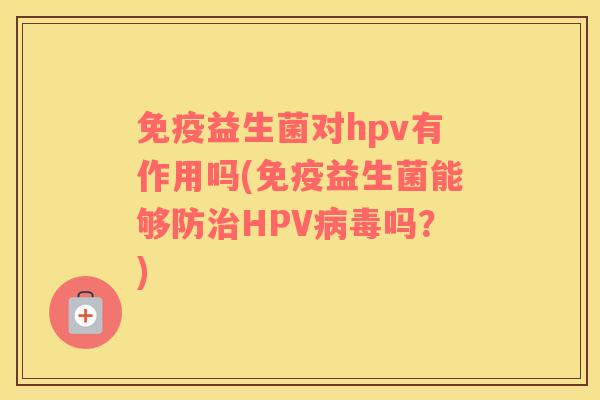 免疫益生菌对hpv有作用吗(免疫益生菌能够防治HPV病毒吗？)