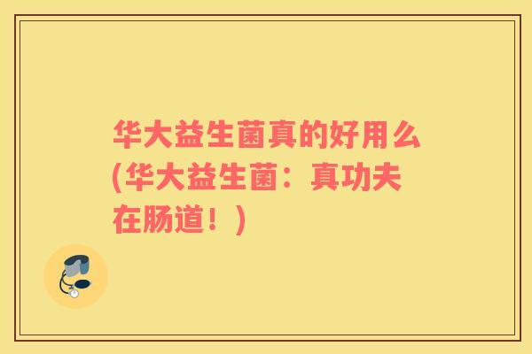华大益生菌真的好用么(华大益生菌：真功夫在肠道！)