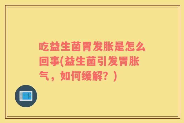 吃益生菌胃发胀是怎么回事(益生菌引发胃胀气，如何缓解？)