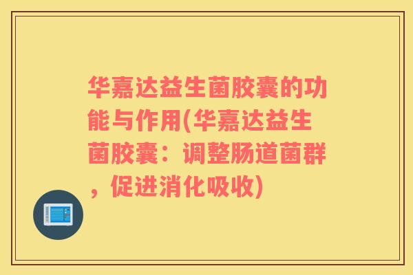 华嘉达益生菌胶囊的功能与作用(华嘉达益生菌胶囊：调整肠道菌群，促进消化吸收)