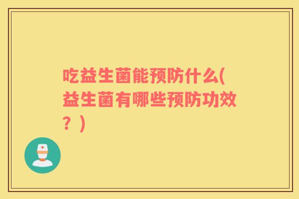 吃益生菌能预防什么(益生菌有哪些预防功效？)