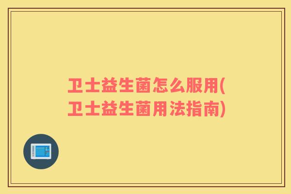 卫士益生菌怎么服用(卫士益生菌用法指南)