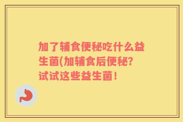 加了辅食便秘吃什么益生菌(加辅食后便秘？试试这些益生菌！