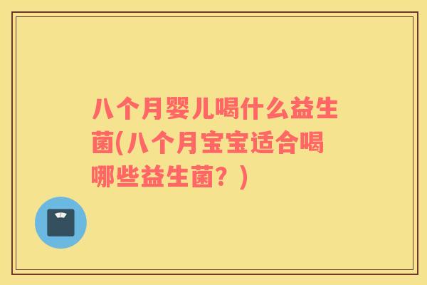八个月婴儿喝什么益生菌(八个月宝宝适合喝哪些益生菌？)