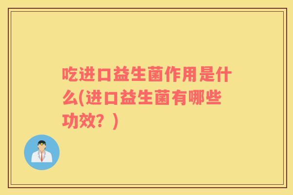 吃进口益生菌作用是什么(进口益生菌有哪些功效？)