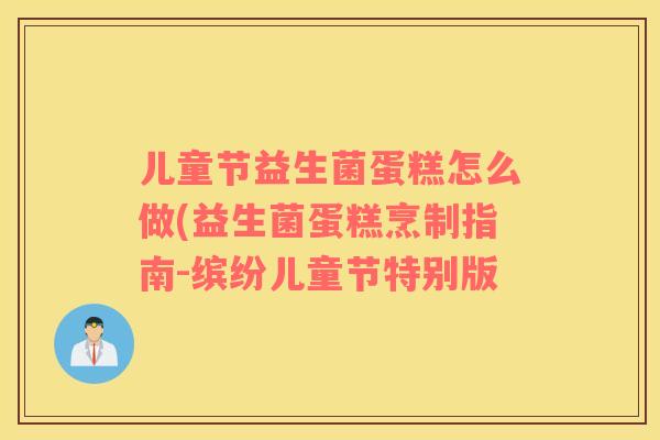 儿童节益生菌蛋糕怎么做(益生菌蛋糕烹制指南-缤纷儿童节特别版 儿童节益生菌蛋糕怎么做(益生菌蛋糕烹制指南-缤纷儿童节特别版